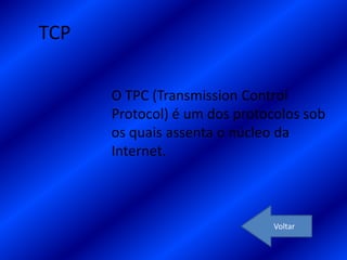 TCP

      O TPC (Transmission Control
      Protocol) é um dos protocolos sob
      os quais assenta o núcleo da
      Internet.



                               Voltar
 