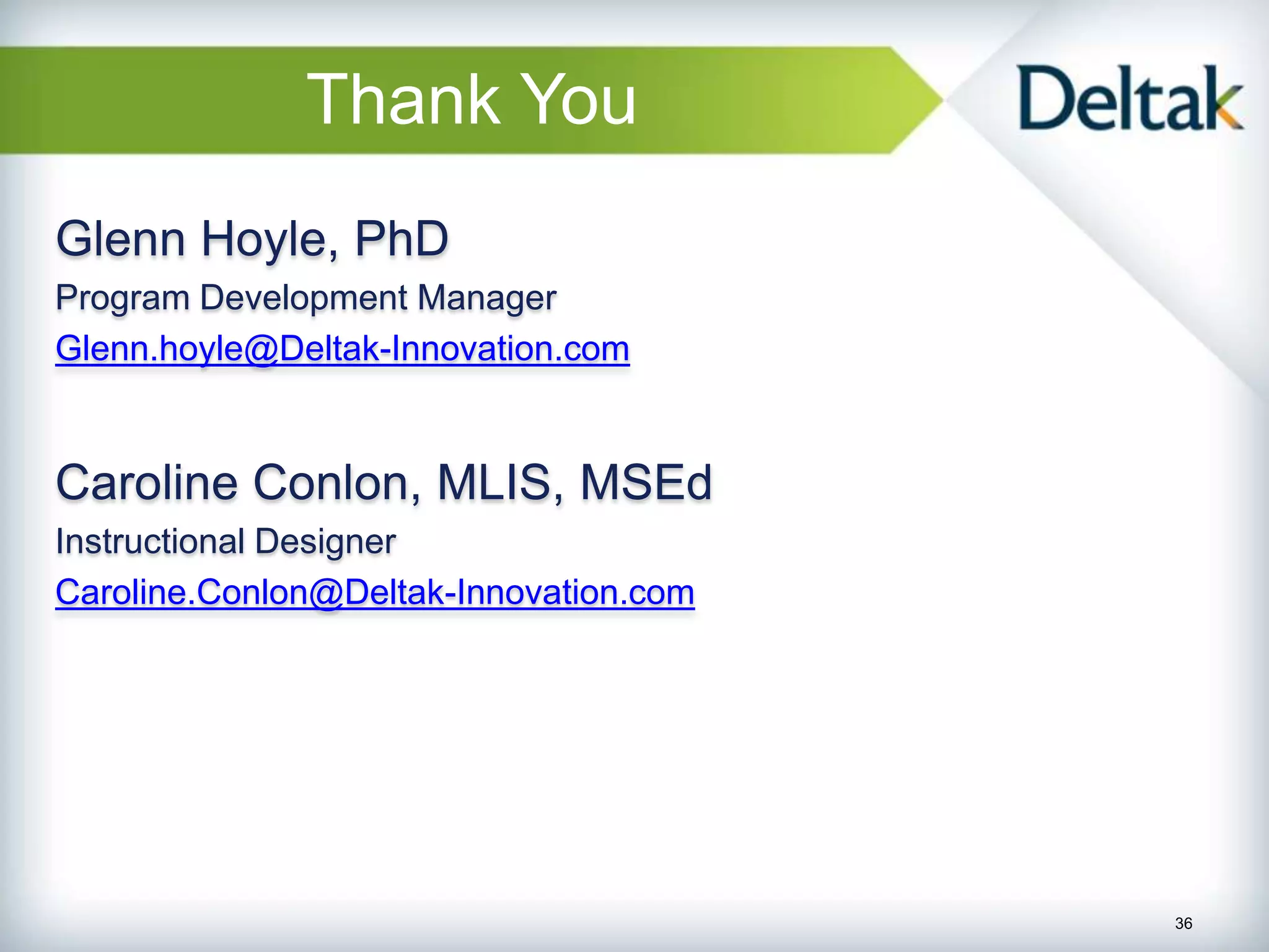 Thank You
Glenn Hoyle, PhD
Program Development Manager
Glenn.hoyle@Deltak-Innovation.com


Caroline Conlon, MLIS, MSEd
Instructional Designer
Caroline.Conlon@Deltak-Innovation.com




                                        36
 