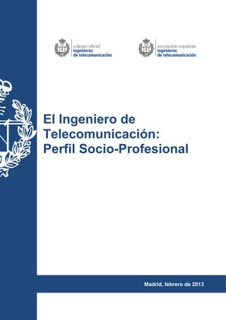 Madrid, febrero de 2013
El Ingeniero de
Telecomunicación:
Perfil Socio-Profesional
 