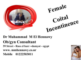 Dr Muhammad M El Hennawy
Ob/gyn Consultant
59 Street - Rass el barr –dumyat - egypt
www. mmhennawy.co.nr
Mobile 01222503011
Female
Coital
Incontinence
 