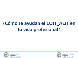 ¿Cómo te ayudan el COIT_AEIT en
tu vida profesional?

 