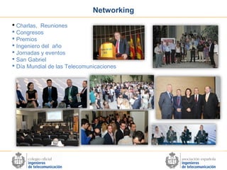 Networking
 Charlas, Reuniones
 Congresos
 Premios
 Ingeniero del año
 Jornadas y eventos
 San Gabriel
 Día Mundial de las Telecomunicaciones

 