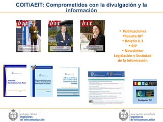 COIT/AEIT: Comprometidos con la divulgación y la
información

• Publicaciones
•Revista BIT
• Boletín 0.1
• BIP
• Newsletter
Legislación y Sociedad
de la Información

 