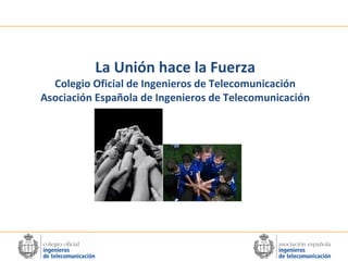 La Unión hace la Fuerza

Colegio Oficial de Ingenieros de Telecomunicación
Asociación Española de Ingenieros de Telecomunicación

 