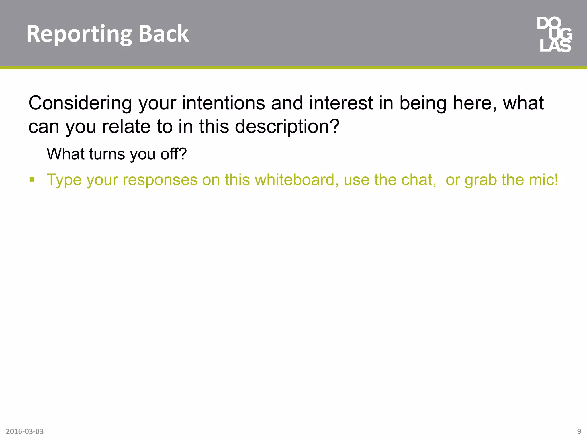 Reporting Back
Considering your intentions and interest in being here, what
can you relate to in this description?
What turns you off?
 Type your responses on this whiteboard, use the chat, or grab the mic!
2016-03-03 9
 