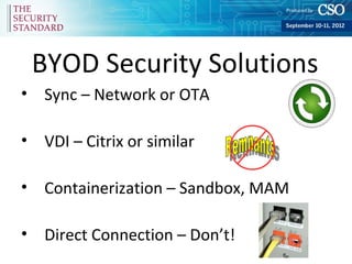 BYOD Security Solutions
• Sync – Network or OTA

• VDI – Citrix or similar

• Containerization – Sandbox, MAM

• Direct Connection – Don’t!
 