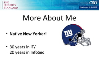 More About Me
• Native New Yorker!

• 30 years in IT/
  20 years in InfoSec
 