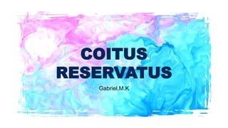 COITUS
RESERVATUS
Gabriel.M.K
 