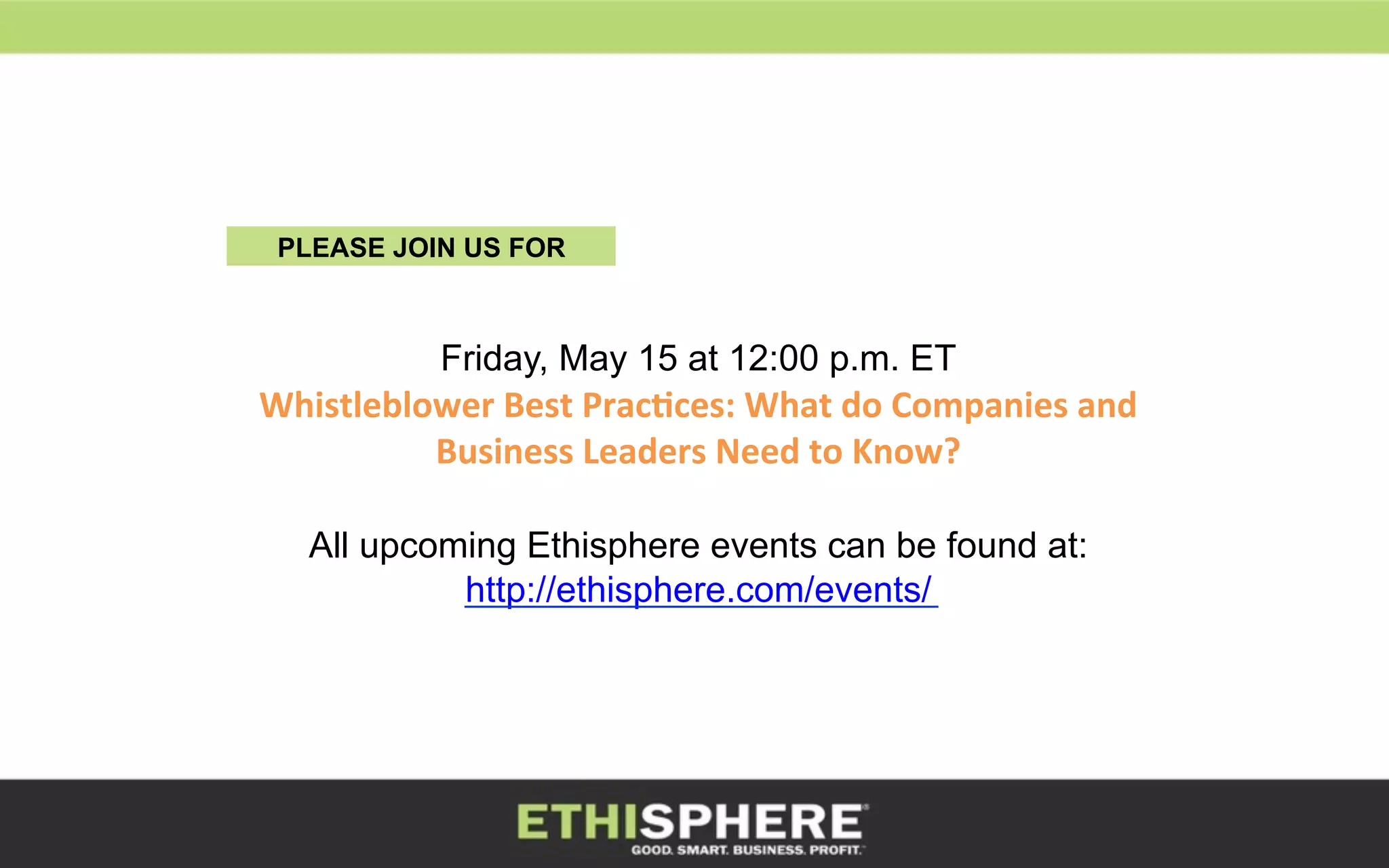 Friday, May 15 at 12:00 p.m. ET
Whistleblower	
  Best	
  Prac8ces:	
  What	
  do	
  Companies	
  and	
  
Business	
  Leaders	
  Need	
  to	
  Know?	
  
All upcoming Ethisphere events can be found at:
http://ethisphere.com/events/
PLEASE JOIN US FOR
 