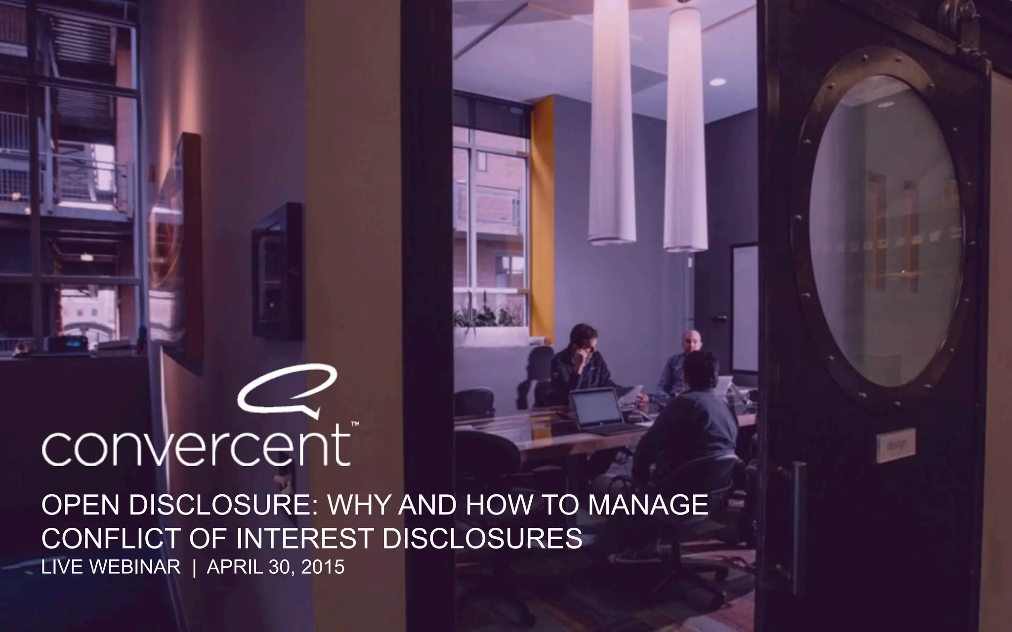 OPEN DISCLOSURE: WHY AND HOW TO MANAGE
CONFLICT OF INTEREST DISCLOSURES
LIVE WEBINAR | APRIL 30, 2015
 