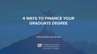 4 WAYS TO FINANCE YOUR 
GRADUATE DEGREE
onlinemasters.jou.uﬂ.edu
 