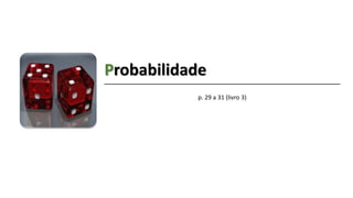 Probabilidade
p. 29 a 31 (livro 3)
 