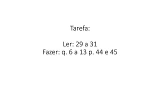Tarefa:
Ler: 29 a 31
Fazer: q. 6 a 13 p. 44 e 45
 
