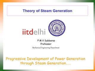 Theory of Steam Generation
P M V Subbarao
Professor
Mechanical Engineering Department
Progressive Development of Power Generation
through Steam Generation……
 