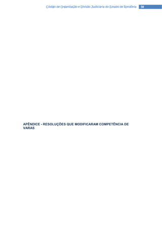 Código de Organização e Divisão Judiciária do Estado de Rondônia   58




APÊNDICE - RESOLUÇÕES QUE MODIFICARAM COMPETÊNCIA DE
VARAS
 