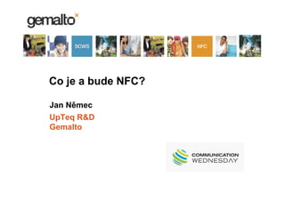 Co je a bude NFC?

Jan Němec
UpTeq R&D
Gemalto
 