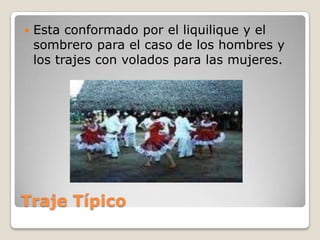 Traje Típico Esta conformado por el liquilique y el sombrero para el caso de los hombres y los trajes con volados para las mujeres.