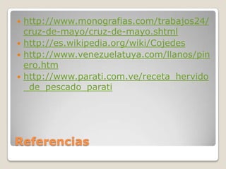 Referenciashttp://www.monografias.com/trabajos24/cruz-de-mayo/cruz-de-mayo.shtmlhttp://es.wikipedia.org/wiki/Cojedeshttp://www.venezuelatuya.com/llanos/pinero.htmhttp://www.parati.com.ve/receta_hervido_de_pescado_parati