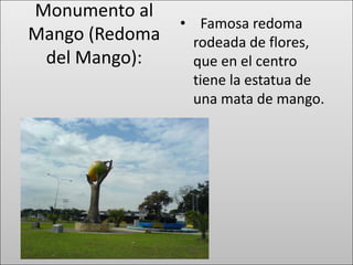 Monumento al
                • Famosa redoma
Mango (Redoma     rodeada de flores,
 del Mango):      que en el centro
                  tiene la estatua de
                  una mata de mango.
 