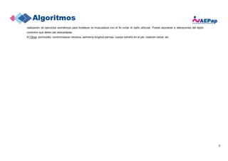 9
realización de ejercicios isométricos para fortalecer la musculatura con el fin evitar el daño articular. Puede asociarse a alteraciones del tejido
conectivo que deben ser descartadas.
6) Otros: piomiositis, condromalacia rotuliana, asimetría longitud piernas, cuerpo extraño en el pie, coalición tarsal, etc
 