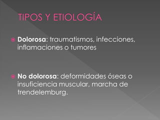    Dolorosa: traumatismos, infecciones,
    inflamaciones o tumores



   No dolorosa: deformidades óseas o
    insuficiencia muscular, marcha de
    trendelemburg.
 