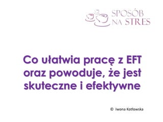 Co ułatwia pracę z EFT
oraz powoduje, że jest
skuteczne i efektywne
© Iwona Kotłowska
 