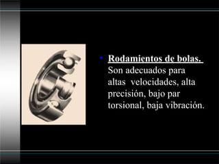 • Rodamientos de bolas.
Son adecuados para
altas velocidades, alta
precisión, bajo par
torsional, baja vibración.
 