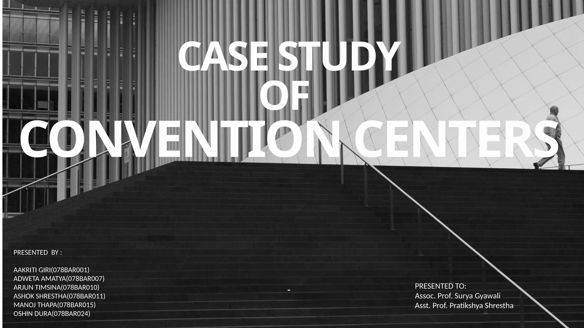 CASE STUDY
OF
CONVENTION CENTERS
-
PRESENTED BY :
AAKRITI GIRI(078BAR001)
ADWETA AMATYA(078BAR007)
ARJUN TIMSINA(078BAR010)
ASHOK SHRESTHA(078BAR011)
MANOJ THAPA(078BAR015)
OSHIN DURA(078BAR024)
PRESENTED TO:
Assoc. Prof. Surya Gyawali
Asst. Prof. Pratikshya Shrestha
 