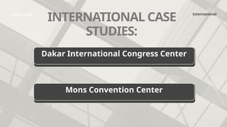 International
Case Study
INTERNATIONAL CASE
STUDIES:
Dakar International Congress Center
Mons Convention Center
 