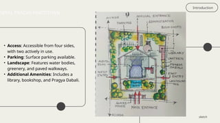 Introduction
sketch
NEPAL PRAGYA PRATISTHAN
• Access: Accessible from four sides,
with two actively in use.
• Parking: Surface parking available.
• Landscape: Features water bodies,
greenery, and paved walkways.
• Additional Amenities: Includes a
library, bookshop, and Pragya Dabali.
 