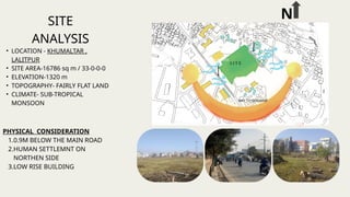 SITE
ANALYSIS
• LOCATION - KHUMALTAR ,
LALITPUR
• SITE AREA-16786 sq m / 33-0-0-0
• ELEVATION-1320 m
• TOPOGRAPHY- FAIRLY FLAT LAND
• CLIMATE- SUB-TROPICAL
MONSOON
MAIN ROAD ACCESS
ROAD ACCESS
WAY TO GODAARI
N
PHYSICAL CONSIDERATION
1.0.9M BELOW THE MAIN ROAD
2.HUMAN SETTLEMNT ON
NORTHEN SIDE
3.LOW RISE BUILDING
 