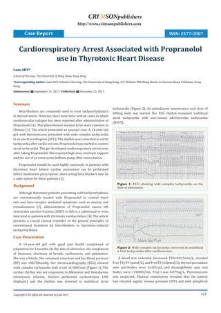 1/3
Summary
Beta-blockers are commonly used to treat tachyarrhythmia’s
in thyroid storm. However, there have been several cases in which
cardiovascular collapse has been reported after administration of
Propranolol [1]. This phenomenon seemed to be more common in
Chinese [1]. The article presented an unusual case. A 14-year-old
girl with thyrotoxicosis presented with wide complex tachycardia
in an electrocardiogram (ECG). The rhythm was converted to a trial
tachycardia after cardio version. Propranolol was started to control
atrial tachycardia. The girl developed cardiorespiratory arrest soon
after taking Propranolol. She required high-dose inotropic support
and the use of an intra-aortic balloon pump after resuscitation.
Propranolol should be used highly cautiously in patients with
thyrotoxic heart failure; cardiac assessment can be performed
before medication prescription; short-acting beta-blockers may be
a safer option for these patients [2].
Background
Although thyrotoxic patients presenting with tachyarrhythmia
are conventionally treated with Propranolol to control heart
rate and beta-receptor mediated symptoms such as anxiety and
tremulousness [3], administration of Propranolol causes left
ventricular ejection fraction (LVEF) to fall to a subnormal or even
fatal level in patients with thyrotoxic cardiac failure [4]. The article
presents a crucial clinical reminder of the general principles of
conventional treatment by beta-blockers in thyrotoxic-induced
tachyarrhythmia.
Case Presentation
A 14-year-old girl with good past health complained of
palpitation for 4 months. On the date of admission, she complained
of dizziness, shortness of breath, restlessness, and palpitation.
She was a febrile. She remained conscious and her blood pressure
(BP) was 108/58mmHg. Her electrocardiography (ECG) showed
wide complex tachycardia with a rate of>200/min (Figure 1). The
cardiac rhythm was not responsive to Adenosine and Amiodarone
intravenous infusion. Doctors performed cardioversion 100J
(biphasic) and the rhythm was reverted to multifocal atrial
tachycardia (Figure 2). An amiodarone maintenance oral dose of
600mg daily was started. Her ECG rhythm remained multifocal
atrial tachycardia with non-sustain edventricular tachycardia
(NSVT).
Figure 1: ECG showing wide complex tachycardia on the
date of admission.
Figure 2: Wide complex tachycardia converted to multifocal
a trial tachycardia after cardioversion.
A blood test indicated decreased TSH<0.015miu/L, elevated
Free T4 (49.4pmol/L), and FreeT3 (6.8pmol/L); thyroid peroxidase
auto anti-bodies were 161IU/mL and thymoglobulin auto anti
bodies were >2500IU/mL. Trop I was 0.079ug/L. Thyrotoxicosis
was suspected. Physical examination revealed that the patient
had elevated jugular venous pressure (JVP) and mild peripheral
Lam AHY*
School of Nursing, The University of Hong Kong, Hong Kong
*Corresponding author: Lam AHY, School of Nursing, The University of Hong Kong, 4/F, William MW Mong Block, 21 Sassoon Road, Pokfulam, Hong
Kong
Submission: September 11, 2017; Published: December 13, 2017
Cardiorespiratory Arrest Associated with Propranolol
use in Thyrotoxic Heart Disease
Case Report
Copyright © All rights are reserved by Lam AHY.
CRIMSONpublishers
http://www.crimsonpublishers.com
ISSN: 2577-2007
 