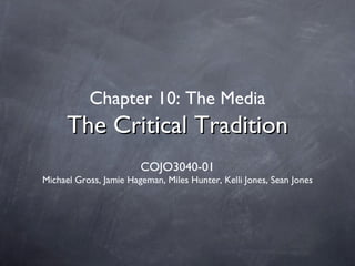 Chapter 10: The Media
      The Critical Tradition
                        COJO3040-01
Michael Gross, Jamie Hageman, Miles Hunter, Kelli Jones, Sean Jones
 