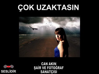 ÇOK UZAKTASIN… You’re Far Away… SESLİDİR Poem:   Can AKIN Translated by:   Nilufer DURSUN 