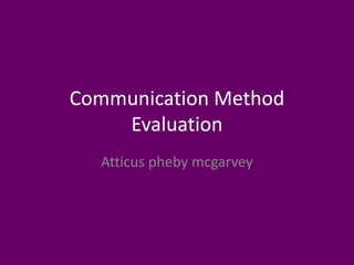 Communication Method
Evaluation
Atticus pheby mcgarvey
 
