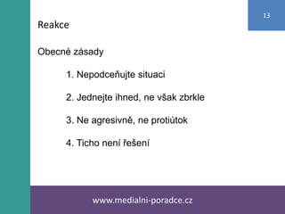 Obecné zásady
1. Nepodceňujte situaci
2. Jednejte ihned, ne však zbrkle
3. Ne agresivně, ne protiútok
4. Ticho není řešení
www.medialni-poradce.cz
13
Reakce
 