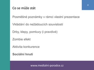 Posměšné poznámky v rámci vlastní prezentace
Vkládání do nežádoucích souvislostí
Drby, klepy, pomluvy (i pravdivé)
Zombie efekt
Aktivita konkurence
Sociální hnutí
www.medialni-poradce.cz
4
Co se může stát
 