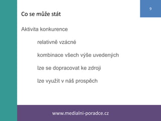 Aktivita konkurence
relativně vzácné
kombinace všech výše uvedených
lze se dopracovat ke zdroji
lze využít v náš prospěch
www.medialni-poradce.cz
9
Co se může stát
 