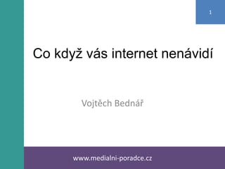 Co když vás internet nenávidí
Vojtěch Bednář
www.medialni-poradce.cz
1
 