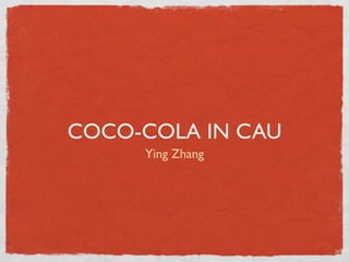 COCO-COLA IN CAU
     Ying Zhang
 