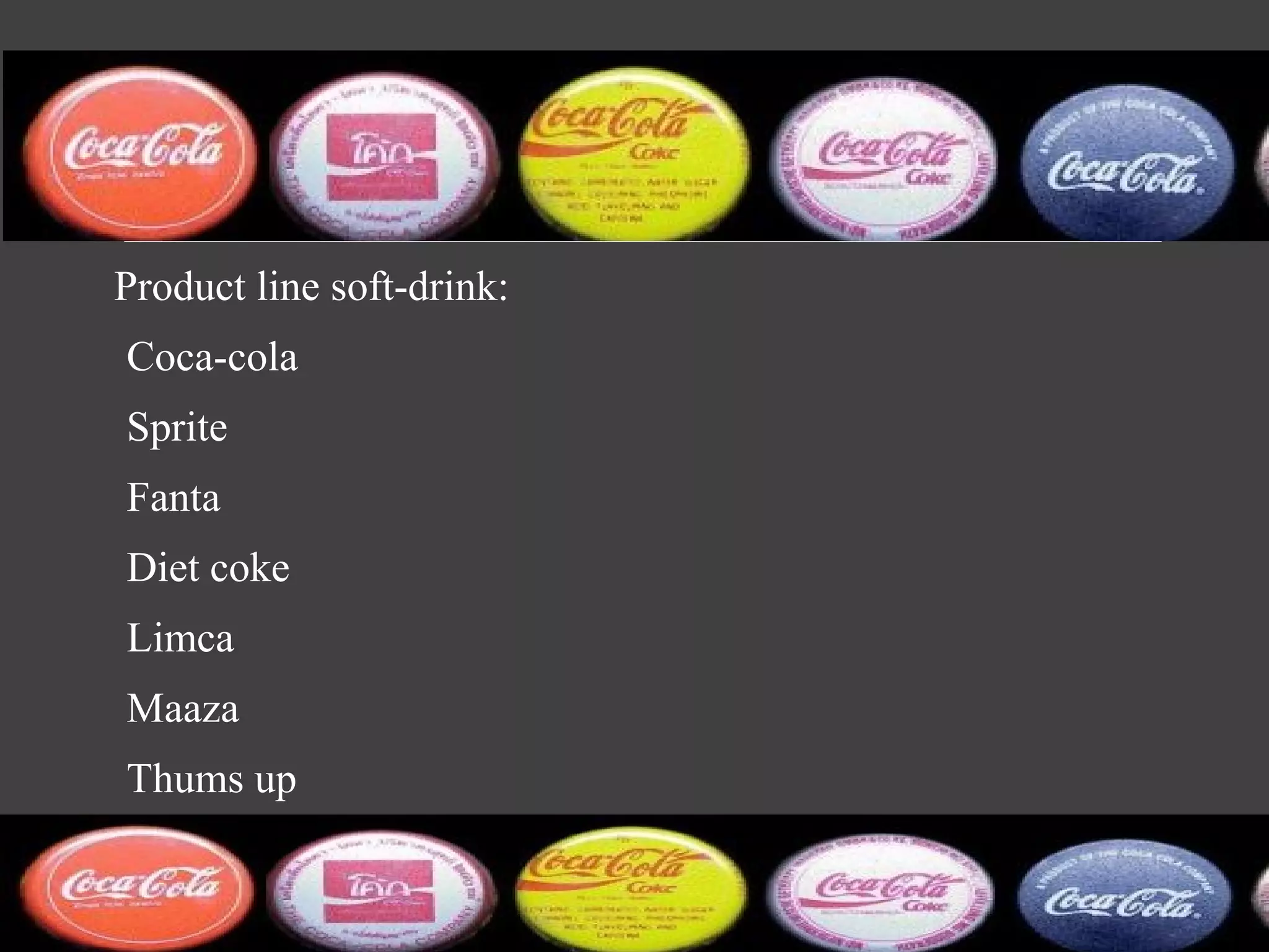 Product line soft-drink:
Coca-cola
Sprite
Fanta
Diet coke
Limca
Maaza
Thums up
 