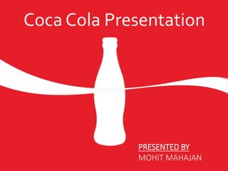 Coca Cola Presentation
PRESENTED BY
MOHIT MAHAJAN
 