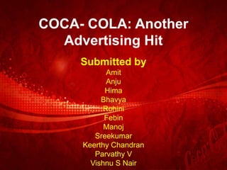 COCA- COLA: Another
Advertising Hit
Submitted by
Amit
Anju
Hima
Bhavya
Rohini
Febin
Manoj
Sreekumar
Keerthy Chandran
Parvathy V
Vishnu S Nair
 