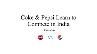Coke & Pepsi Learn to
Compete in India
A Case Study
Vs
 