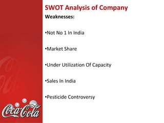 SWOT Analysis of Company
Weaknesses:

•Not No 1 In India

•Market Share

•Under Utilization Of Capacity

•Sales In India

•Pesticide Controversy
 