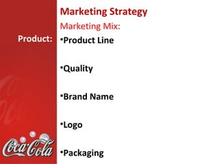 Marketing Strategy
         Marketing Mix:
Product: •Product Line


         •Quality

         •Brand Name

         •Logo

         •Packaging
 