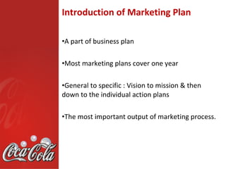Introduction of Marketing Plan

•A part of business plan

•Most marketing plans cover one year

•General to specific : Vision to mission & then
down to the individual action plans

•The most important output of marketing process.
 