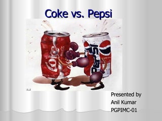 Coke vs. Pepsi Presented by  Anil Kumar PGPIMC-01 