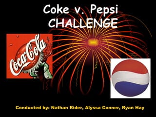 Coke v. Pepsi  CHALLENGE Conducted by: Nathan Rider, Alyssa Conner, Ryan Hay 