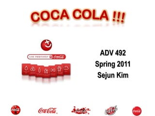 COCA COLA !!! ADV 492 Spring 2011 Sejun Kim 
